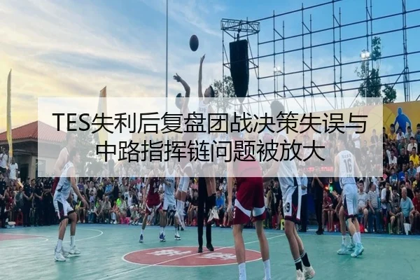 TES失利后复盘团战决策失误与中路指挥链问题被放大 - ODAPP