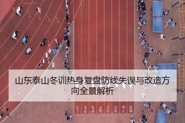 山东泰山冬训热身复盘防线失误与改造方向全景解析 - ODAPP